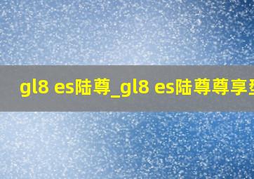 gl8 es陆尊_gl8 es陆尊尊享型